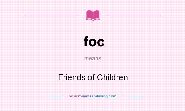 What does foc mean? It stands for Friends of Children