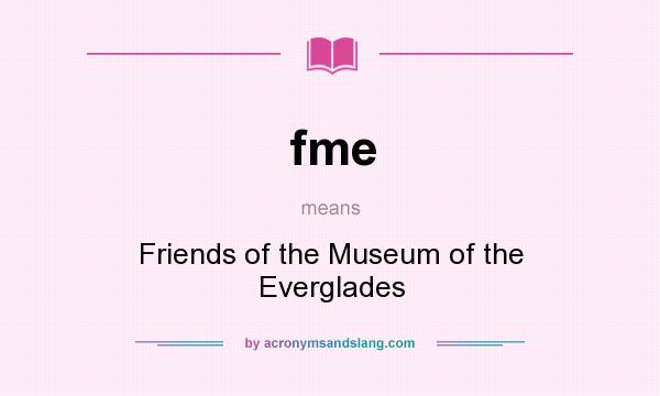 What does fme mean? It stands for Friends of the Museum of the Everglades