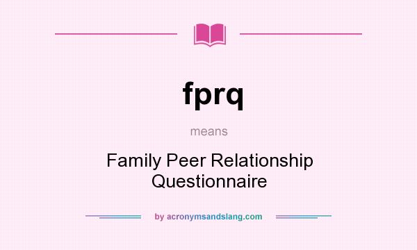 What does fprq mean? It stands for Family Peer Relationship Questionnaire