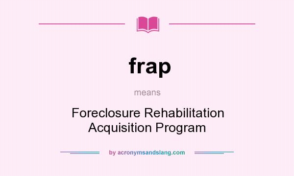 What does frap mean? It stands for Foreclosure Rehabilitation Acquisition Program