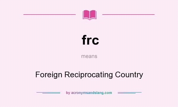 What does frc mean? It stands for Foreign Reciprocating Country