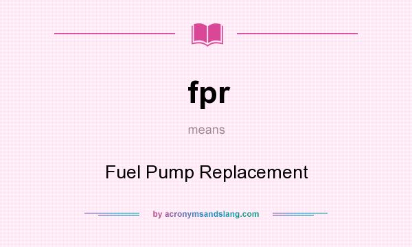 What does fpr mean? It stands for Fuel Pump Replacement