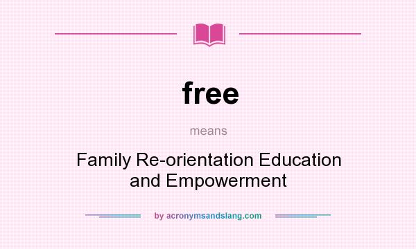 What does free mean? It stands for Family Re-orientation Education and Empowerment
