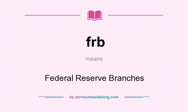 What does frb mean? It stands for Federal Reserve Branches