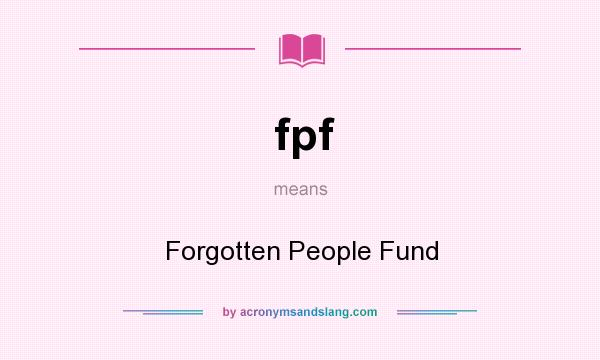 What does fpf mean? It stands for Forgotten People Fund