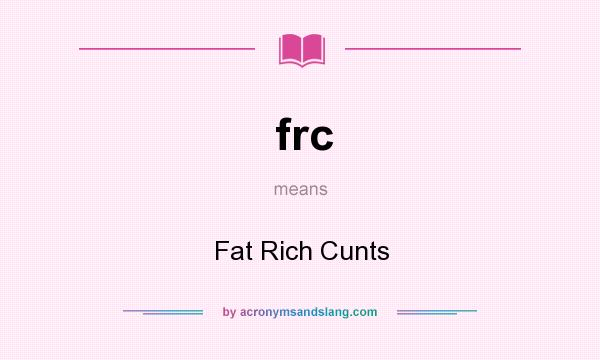 What does frc mean? It stands for Fat Rich Cunts