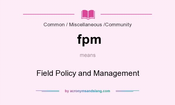 What does fpm mean? It stands for Field Policy and Management