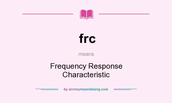 What does frc mean? It stands for Frequency Response Characteristic