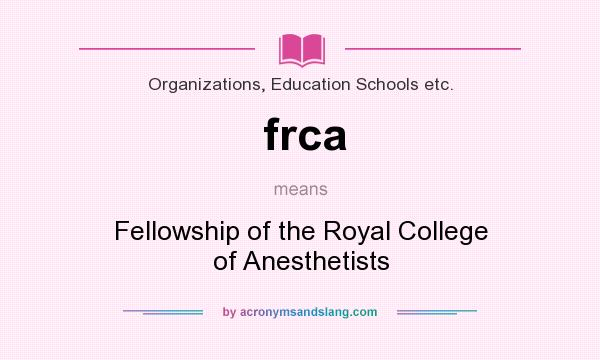 What does frca mean? It stands for Fellowship of the Royal College of Anesthetists