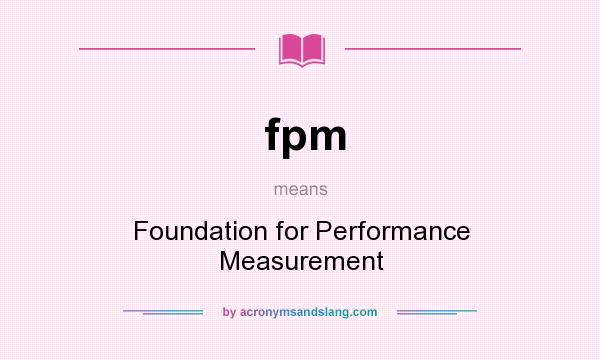 What does fpm mean? It stands for Foundation for Performance Measurement