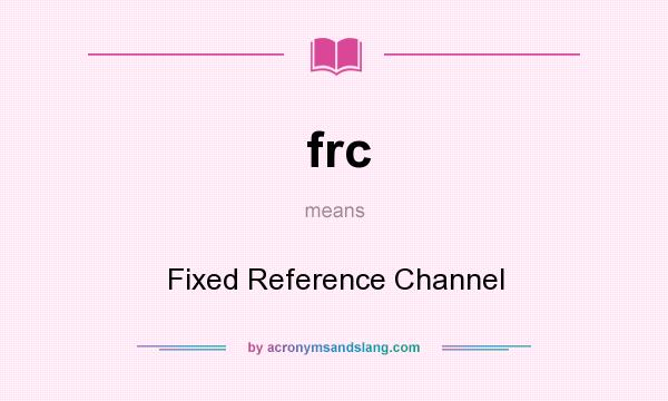 What does frc mean? It stands for Fixed Reference Channel