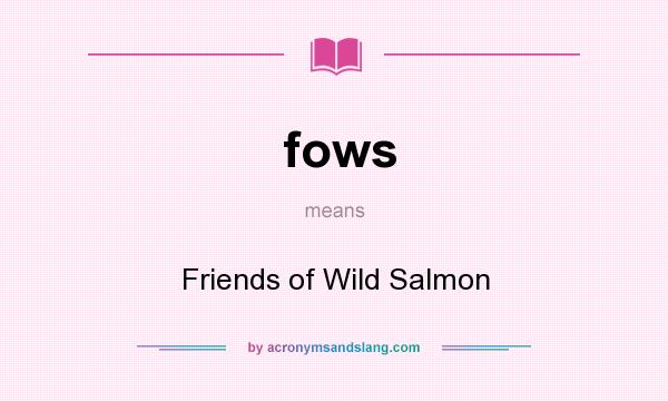 What does fows mean? It stands for Friends of Wild Salmon
