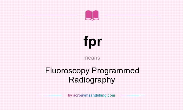 What does fpr mean? It stands for Fluoroscopy Programmed Radiography