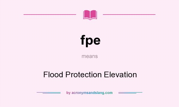 What does fpe mean? It stands for Flood Protection Elevation