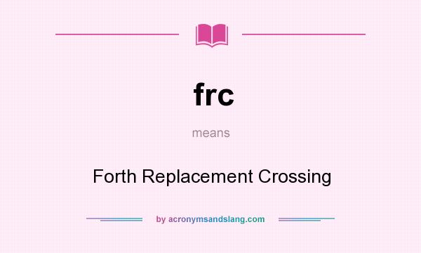 What does frc mean? It stands for Forth Replacement Crossing