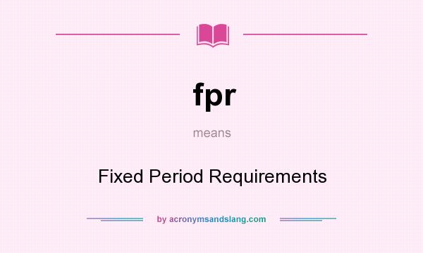 What does fpr mean? It stands for Fixed Period Requirements