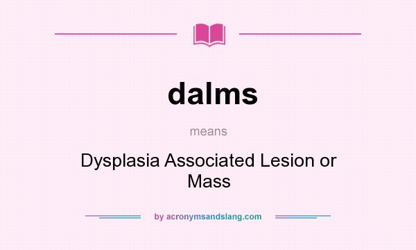 What does dalms mean? It stands for Dysplasia Associated Lesion or Mass
