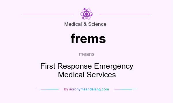 What does frems mean? It stands for First Response Emergency Medical Services