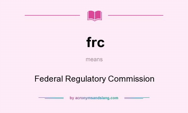 What does frc mean? It stands for Federal Regulatory Commission