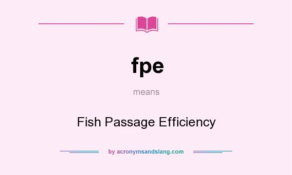 What does fpe mean? It stands for Fish Passage Efficiency