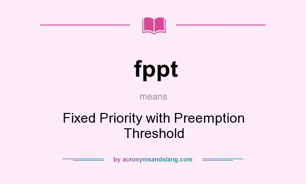 What does fppt mean? It stands for Fixed Priority with Preemption Threshold