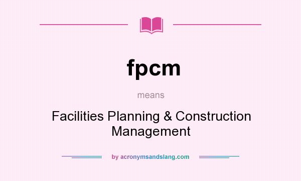 What does fpcm mean? It stands for Facilities Planning & Construction Management