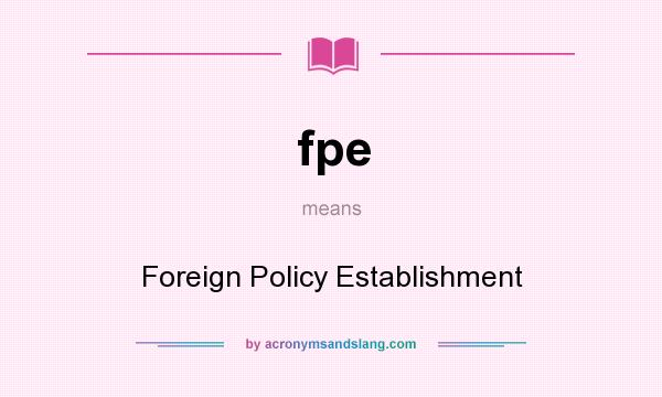 What does fpe mean? It stands for Foreign Policy Establishment