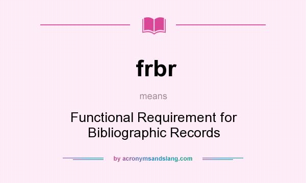 What does frbr mean? It stands for Functional Requirement for Bibliographic Records