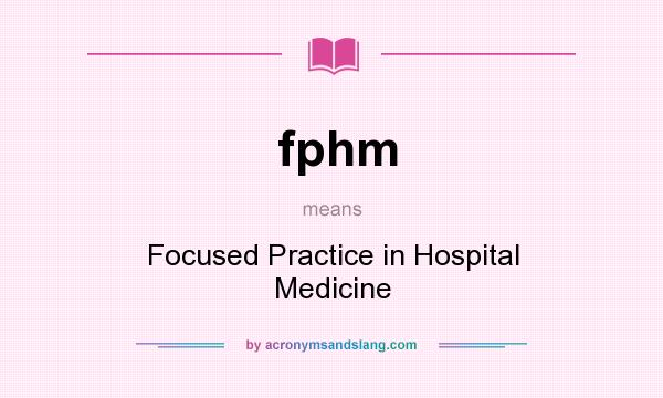 What does fphm mean? It stands for Focused Practice in Hospital Medicine
