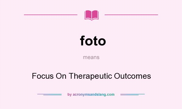 What does foto mean? It stands for Focus On Therapeutic Outcomes