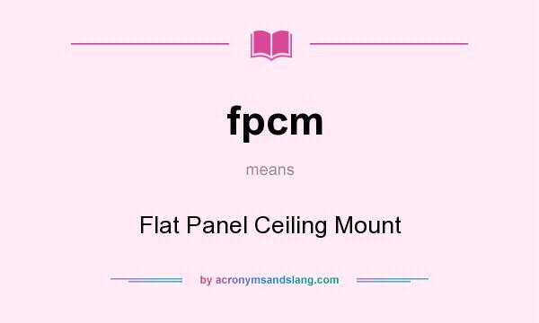 What does fpcm mean? It stands for Flat Panel Ceiling Mount