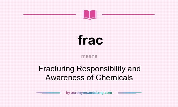 What does frac mean? It stands for Fracturing Responsibility and Awareness of Chemicals