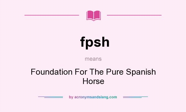What does fpsh mean? It stands for Foundation For The Pure Spanish Horse