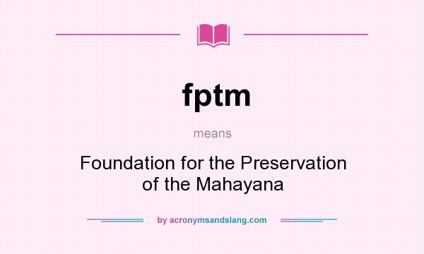 What does fptm mean? It stands for Foundation for the Preservation of the Mahayana