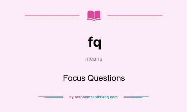 What does fq mean? It stands for Focus Questions