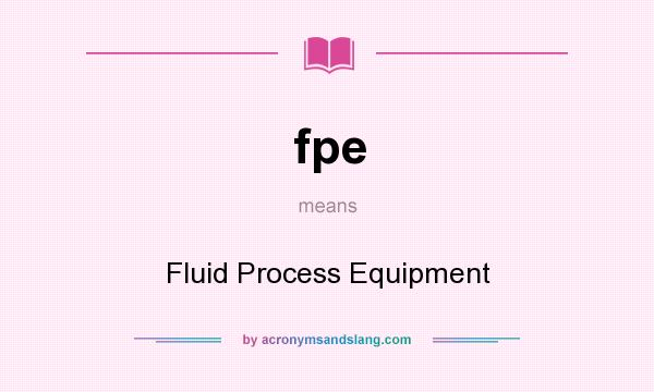 What does fpe mean? It stands for Fluid Process Equipment