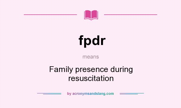 What does fpdr mean? It stands for Family presence during resuscitation