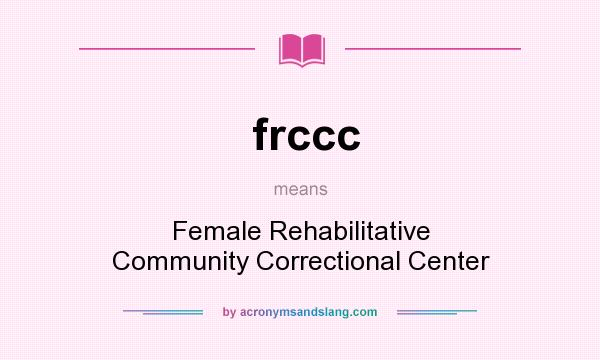 What does frccc mean? It stands for Female Rehabilitative Community Correctional Center
