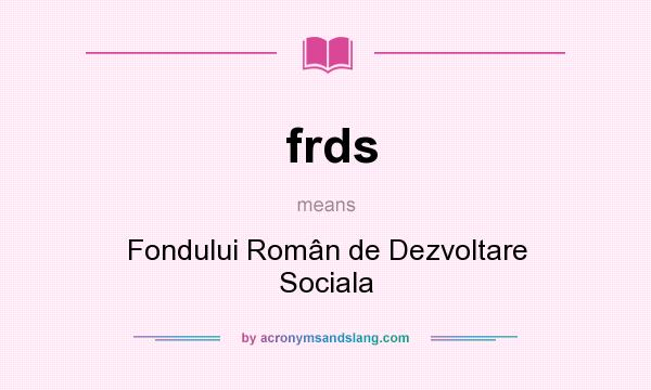 What does frds mean? It stands for Fondului Român de Dezvoltare Sociala