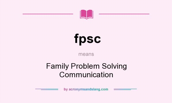 What does fpsc mean? It stands for Family Problem Solving Communication