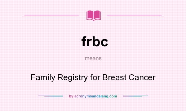 What does frbc mean? It stands for Family Registry for Breast Cancer