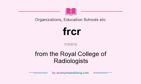 What does frcr mean? It stands for from the Royal College of Radiologists