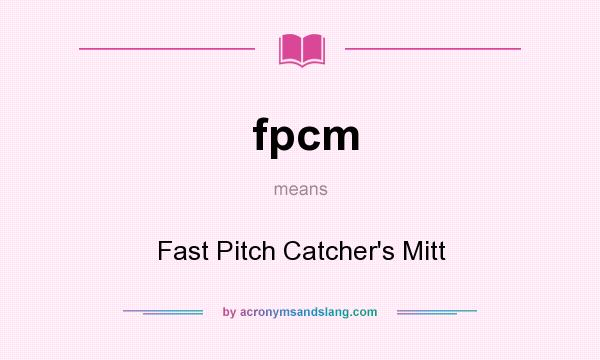 What does fpcm mean? It stands for Fast Pitch Catcher`s Mitt
