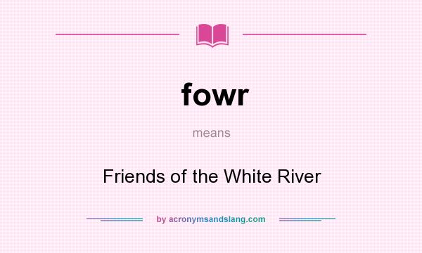 What does fowr mean? It stands for Friends of the White River