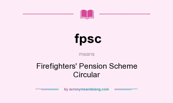 What does fpsc mean? It stands for Firefighters` Pension Scheme Circular