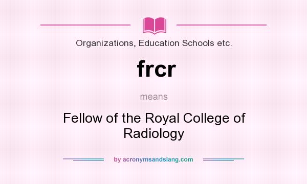 What does frcr mean? It stands for Fellow of the Royal College of Radiology