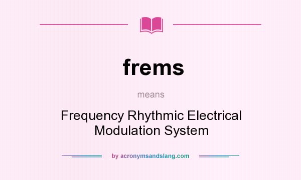 What does frems mean? It stands for Frequency Rhythmic Electrical Modulation System