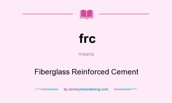 What does frc mean? It stands for Fiberglass Reinforced Cement