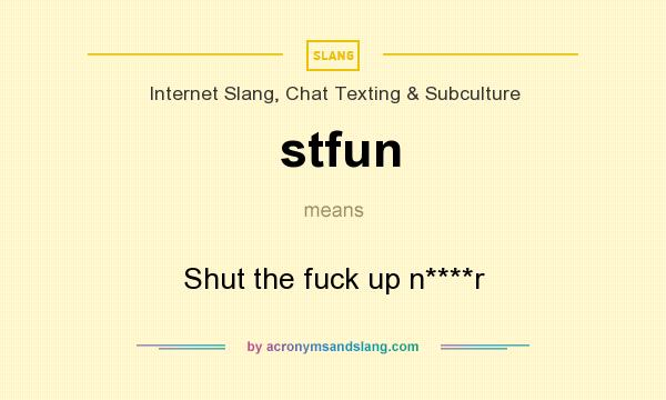 What does stfun mean? It stands for Shut the fuck up n****r