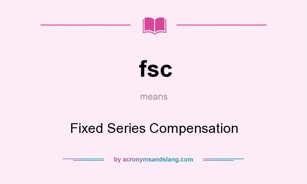 What does fsc mean? It stands for Fixed Series Compensation
